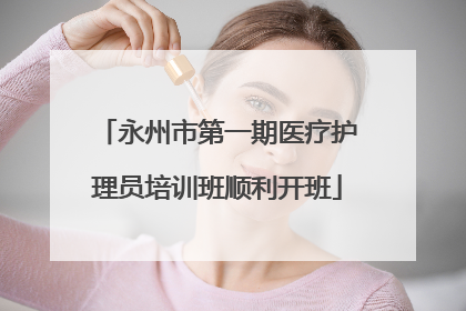 永州市第一期医疗护理员培训班顺利开班