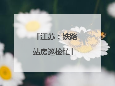 江苏：铁路站房巡检忙