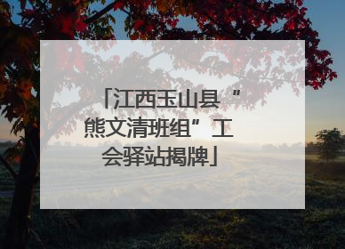 江西玉山县“熊文清班组”工会驿站揭牌
