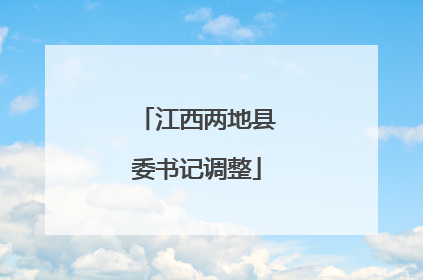 江西两地县委书记调整