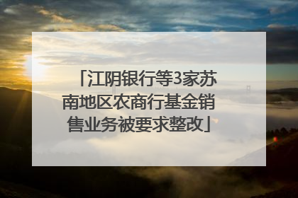 江阴银行等3家苏南地区农商行基金销售业务被要求整改