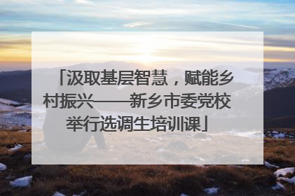 汲取基层智慧，赋能乡村振兴——新乡市委党校举行选调生培训课