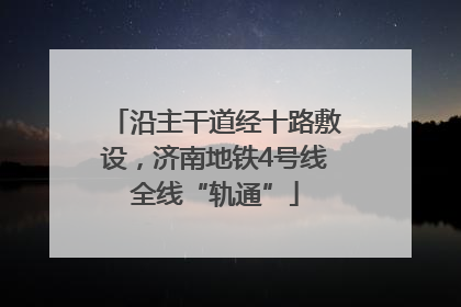沿主干道经十路敷设，济南地铁4号线全线“轨通”