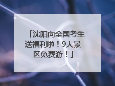 沈阳向全国考生送福利啦！9大景区免费游！