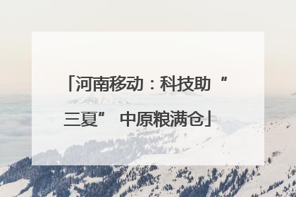 河南移动：科技助“三夏” 中原粮满仓
