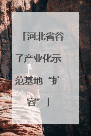 河北省谷子产业化示范基地“扩容”