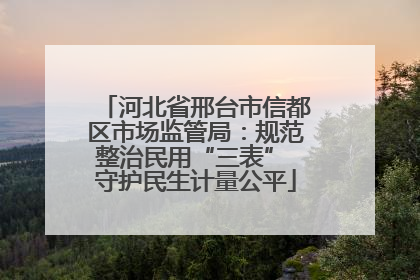 河北省邢台市信都区市场监管局：规范整治民用“三表” 守护民生计量公平