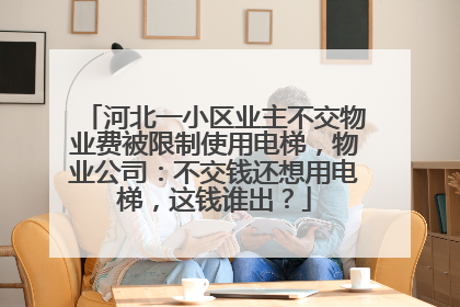 河北一小区业主不交物业费被限制使用电梯，物业公司：不交钱还想用电梯，这钱谁出？
