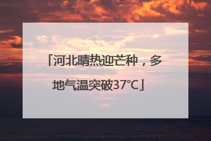 河北晴热迎芒种，多地气温突破37℃
