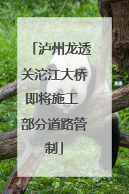 泸州龙透关沱江大桥即将施工 部分道路管制