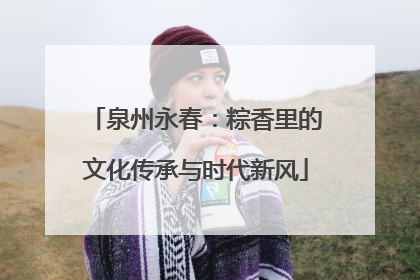 泉州永春：粽香里的文化传承与时代新风