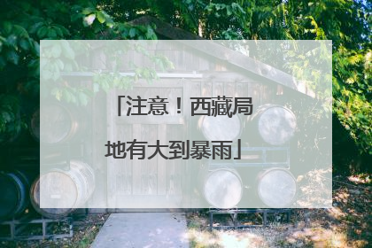 注意！西藏局地有大到暴雨
