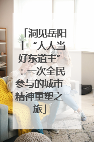 洞见岳阳丨“人人当好东道主”：一次全民参与的城市精神重塑之旅