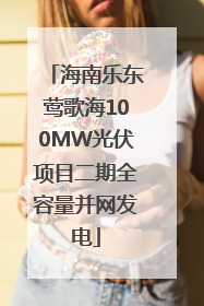海南乐东莺歌海100MW光伏项目二期全容量并网发电