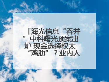 海光信息“吞并”中科曙光预案出炉 现金选择权太“鸡肋”？业内人士：企业不想大量现金流出