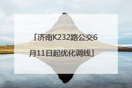 济南K232路公交6月11日起优化调线