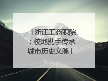 浙江工商职院：校地携手传承城市历史文脉