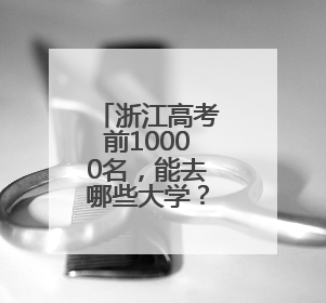 浙江高考前10000名，能去哪些大学？这份统计值得参考！