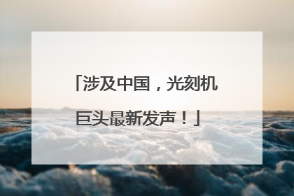 涉及中国，光刻机巨头最新发声！