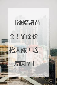 涨幅超黄金！铂金价格大涨！啥原因？