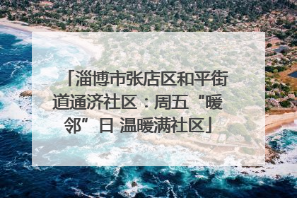 淄博市张店区和平街道通济社区：周五“暖邻”日 温暖满社区
