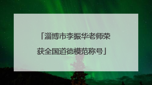 淄博市李振华老师荣获全国道德模范称号