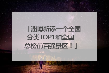 淄博新添一个全国分类TOP1和全国总榜前百强景区！
