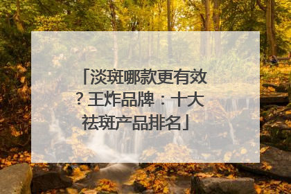 淡斑哪款更有效？王炸品牌：十大祛斑产品排名