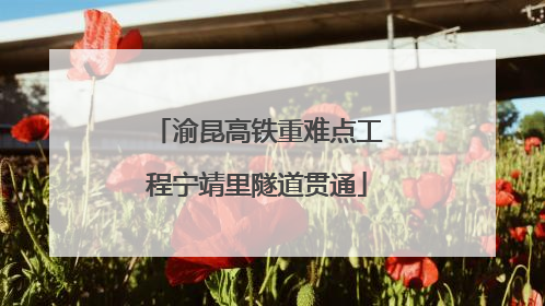 渝昆高铁重难点工程宁靖里隧道贯通