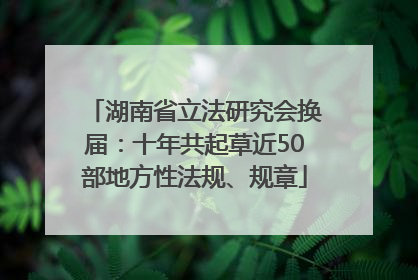 湖南省立法研究会换届：十年共起草近50部地方性法规、规章