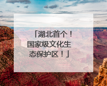 湖北首个！国家级文化生态保护区！