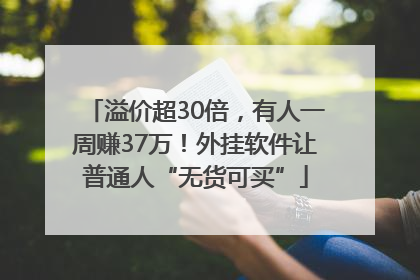 溢价超30倍，有人一周赚37万！外挂软件让普通人“无货可买”