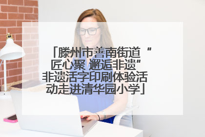 滕州市善南街道“匠心聚 邂逅非遗”非遗活字印刷体验活动走进清华园小学
