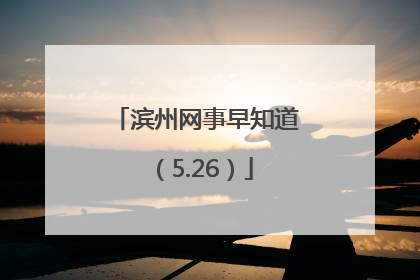 滨州网事早知道（5.26）