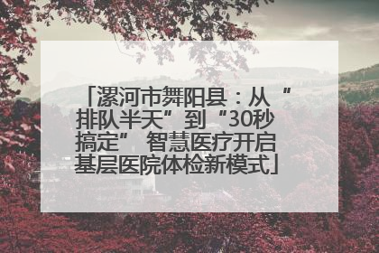 漯河市舞阳县：从“排队半天”到“30秒搞定” 智慧医疗开启基层医院体检新模式