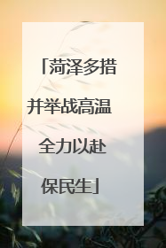 菏泽多措并举战高温 全力以赴保民生