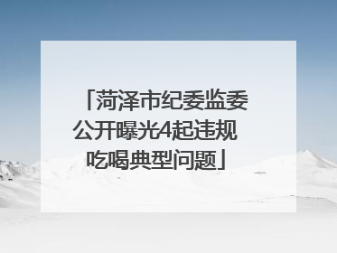 菏泽市纪委监委公开曝光4起违规吃喝典型问题