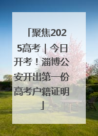聚焦2025高考｜今日开考！淄博公安开出第一份高考户籍证明