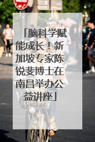 脑科学赋能成长！新加坡专家陈锐斐博士在南昌举办公益讲座
