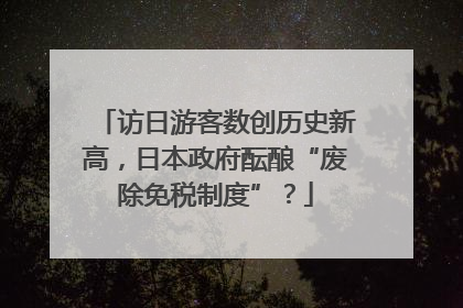 访日游客数创历史新高，日本政府酝酿“废除免税制度”？