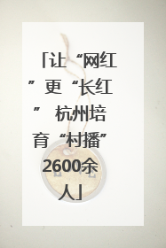 让“网红”更“长红” 杭州培育“村播”2600余人