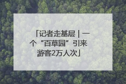 记者走基层｜一个“百草园”引来游客2万人次