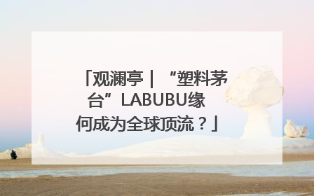 观澜亭｜“塑料茅台”LABUBU缘何成为全球顶流？