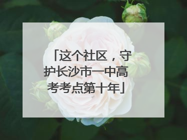 这个社区，守护长沙市一中高考考点第十年