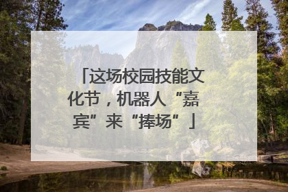 这场校园技能文化节，机器人“嘉宾”来“捧场”
