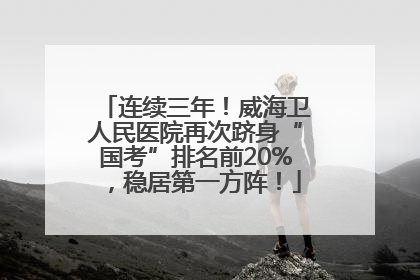 连续三年！威海卫人民医院再次跻身“国考”排名前20%，稳居第一方阵！