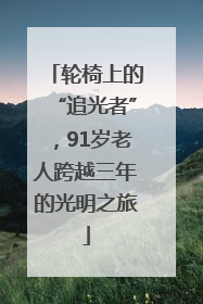 轮椅上的“追光者”，91岁老人跨越三年的光明之旅