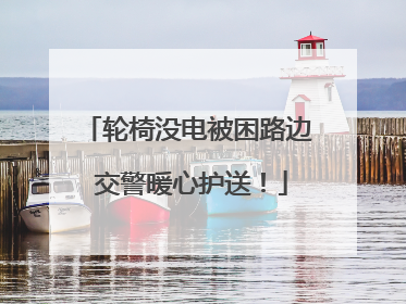 轮椅没电被困路边 交警暖心护送！