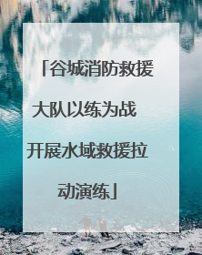 谷城消防救援大队以练为战 开展水域救援拉动演练