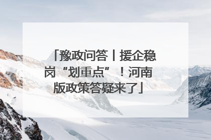 豫政问答丨援企稳岗“划重点”！河南版政策答疑来了